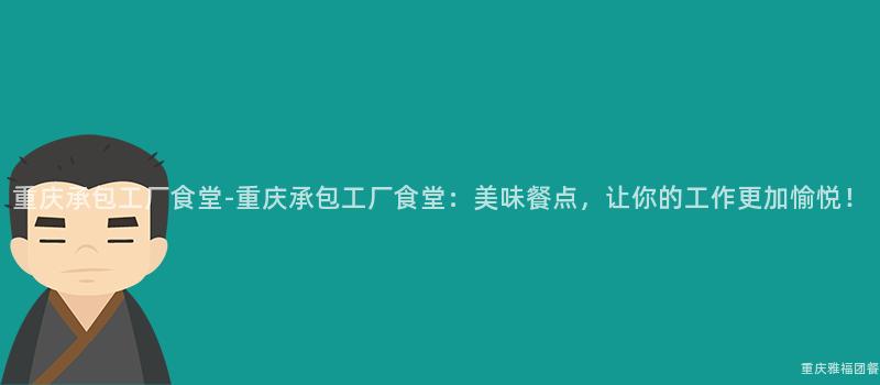 重慶承包工廠食堂-重慶承包工廠食堂：美味餐點，讓你的(Of)工作(Do)更加愉悅！