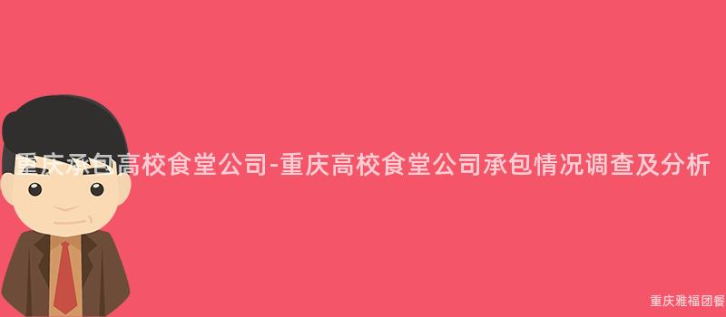 重慶承包高校食堂公司-重慶高校食堂公司承包情況調查及分析