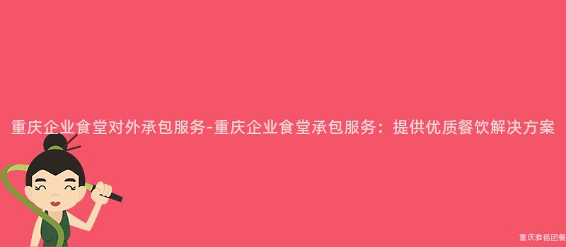 重慶企業食堂對外承包服務-重慶企業食堂承包服務：提供優質餐飲解決方案