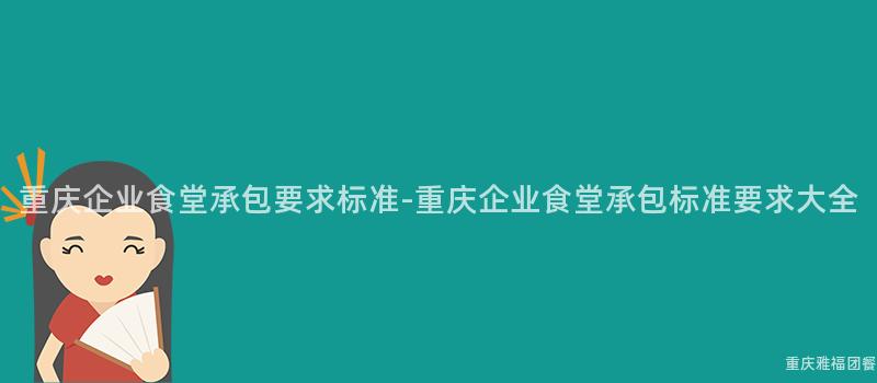 重慶企業食堂承包要(Want)求标準-重慶企業食堂承包标準要(Want)求大(Big)全