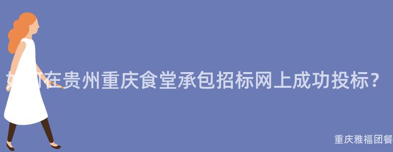 如何在(Exist)貴州重慶食堂承包招标網上成功投标？