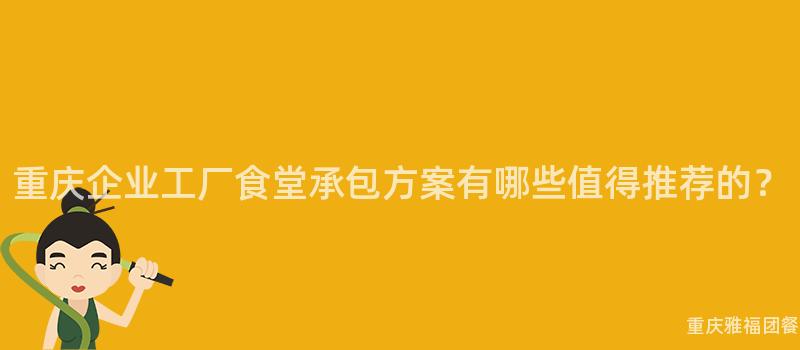 重慶企業工廠食堂承包方案有哪些值得推薦的(Of)？