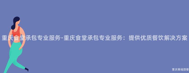 重慶食堂承包專業服務-重慶食堂承包專業服務：提供優質餐飲解決方案