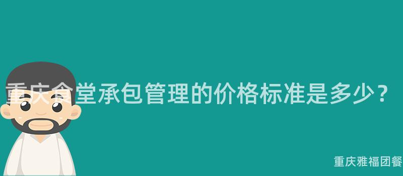 重慶食堂承包管理的(Of)價格标準是多少？