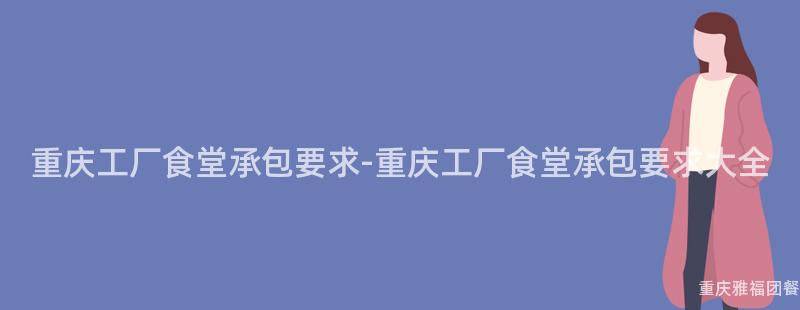 重慶工廠食堂承包要(Want)求-重慶工廠食堂承包要(Want)求大(Big)全