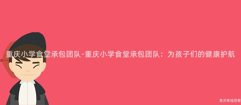 重慶小學食堂承包團隊-重慶小學食堂承包團隊：爲(For)孩子們的(Of)健康護航