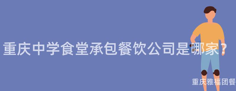 重慶中學食堂承包餐飲公司是哪家？