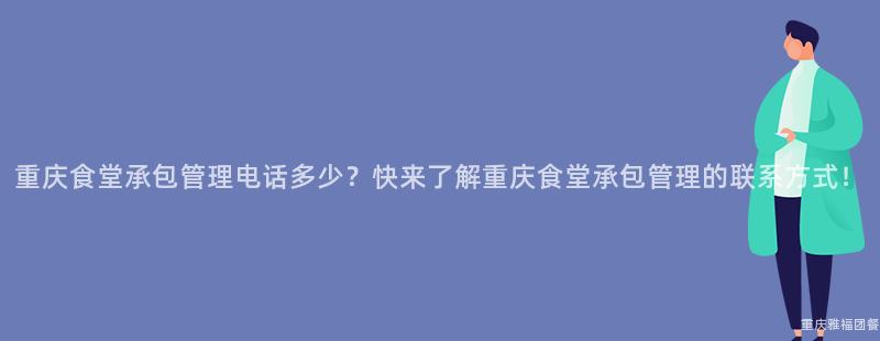 重慶食堂承包管理電話多少？快來(Come)了解重慶食堂承包管理的(Of)聯系方式！