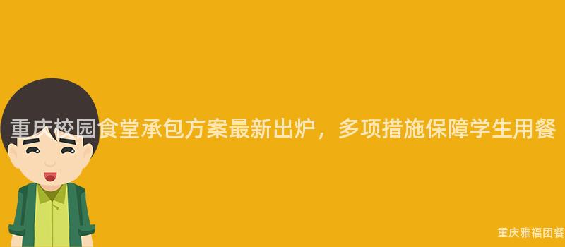 重慶校園食堂承包方案最新出(Out)爐，多項措施保障學生(Born)用(Use)餐