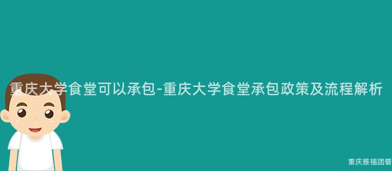 重慶大(Big)學食堂可以(By)承包-重慶大(Big)學食堂承包政策及流程解析