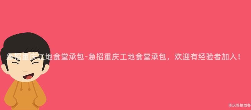 急招重慶工地食堂承包-急招重慶工地食堂承包，歡迎有經驗者加入！