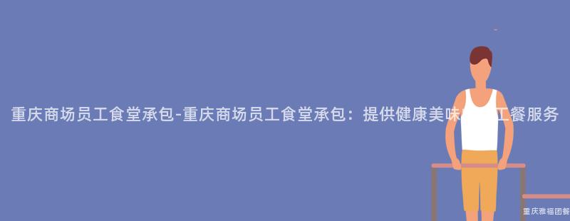 重慶商場員工食堂承包-重慶商場員工食堂承包：提供健康美味的(Of)員工餐服務