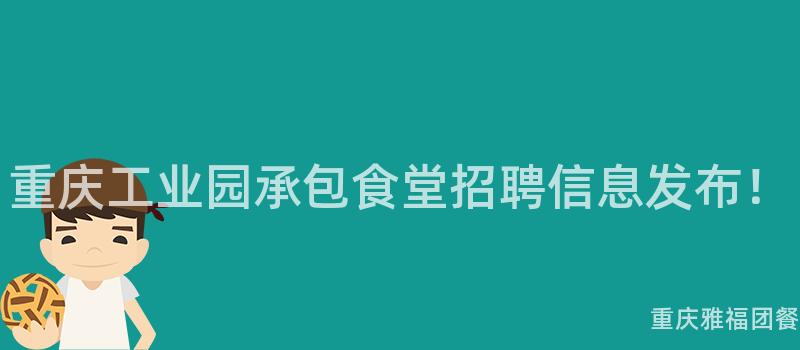 重慶工業園承包食堂招聘信息發布！