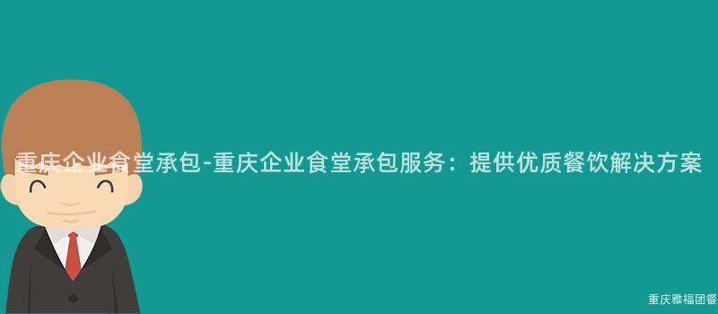 重慶企業食堂承包-重慶企業食堂承包服務：提供優質餐飲解決方案