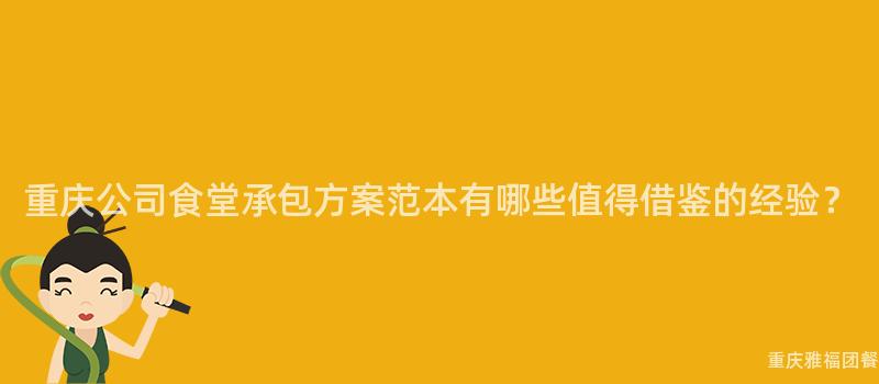 重慶公司食堂承包方案範本有哪些值得借鑒的(Of)經驗？