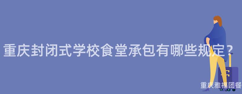 重慶封閉式學校食堂承包有哪些規定？