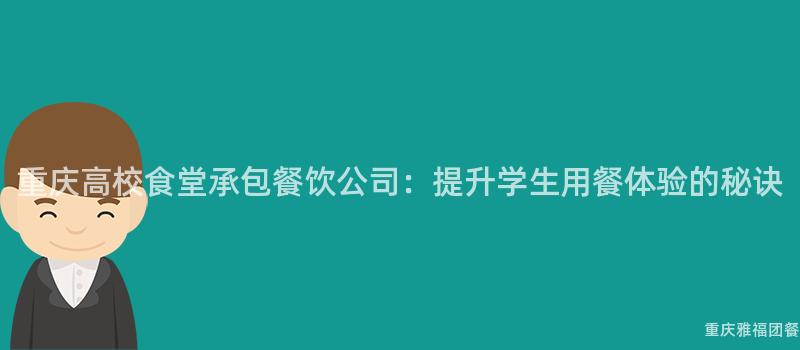 重慶高校食堂承包餐飲公司：提升學生(Born)用(Use)餐體驗的(Of)秘訣