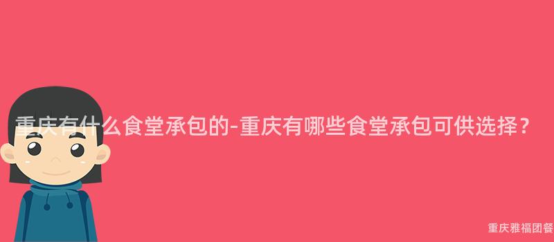 重慶有什麽食堂承包的(Of)-重慶有哪些食堂承包可供選擇？