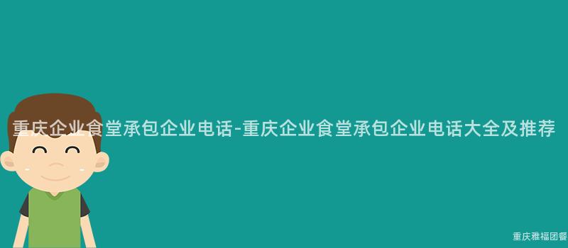 重慶企業食堂承包企業電話-重慶企業食堂承包企業電話大(Big)全及推薦