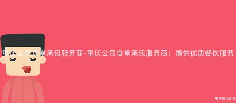 重慶公司食堂承包服務商-重慶公司食堂承包服務商：提供優質餐飲服務