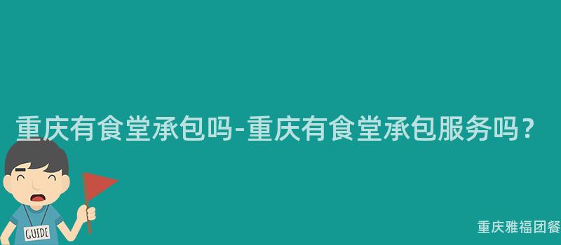 重慶有食堂承包嗎-重慶有食堂承包服務嗎？