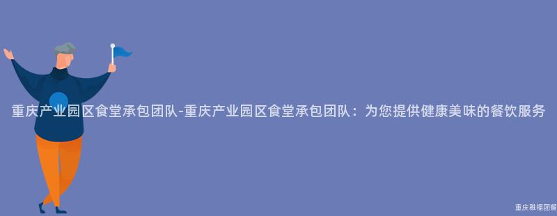 重慶産業園區食堂承包團隊-重慶産業園區食堂承包團隊：爲(For)您提供健康美味的(Of)餐飲服務