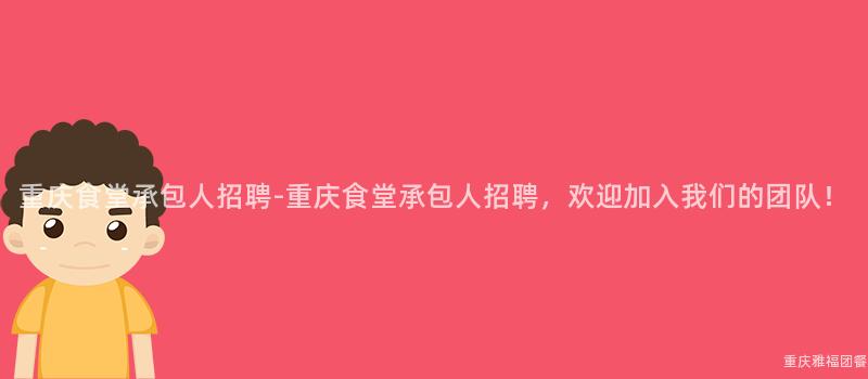 重慶食堂承包人(People)招聘-重慶食堂承包人(People)招聘，歡迎加入我(I)們的(Of)團隊！