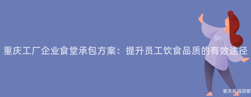 重慶工廠企業食堂承包方案：提升員工飲食品質的(Of)有效途徑