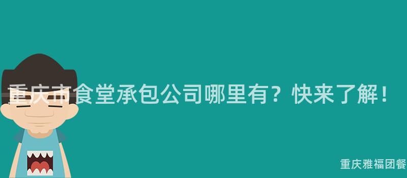 重慶市食堂承包公司哪裏有？快來(Come)了解！