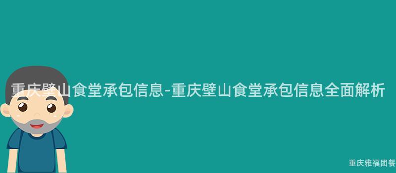 重慶壁山食堂承包信息-重慶壁山食堂承包信息全面解析