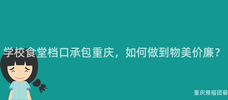 學校食堂檔口承包重慶，如何做到(Arrive)物美價廉？