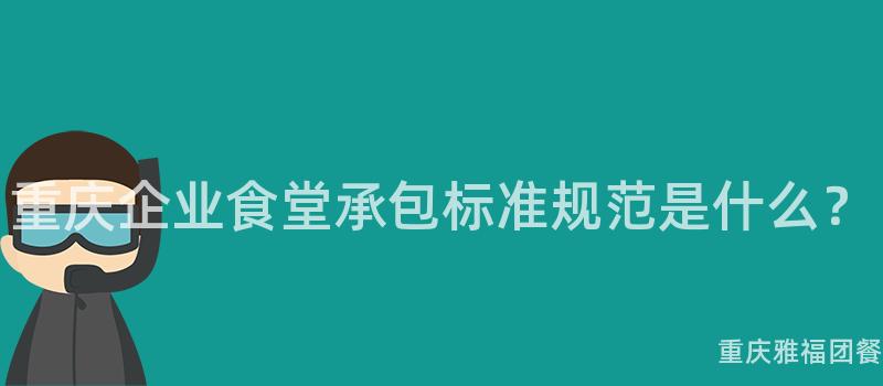 重慶企業食堂承包标準規範是什麽？