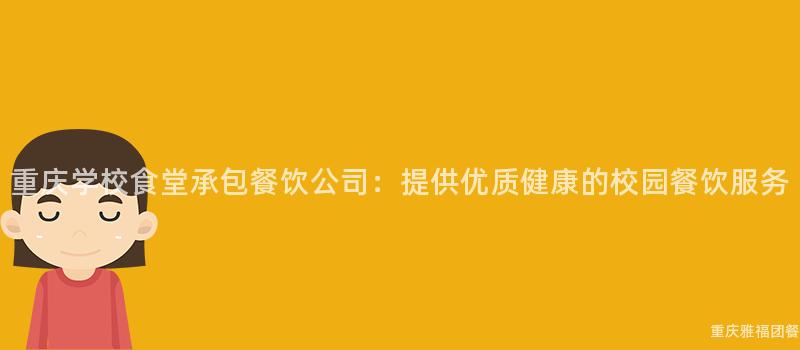 重慶學校食堂承包餐飲公司：提供優質健康的(Of)校園餐飲服務