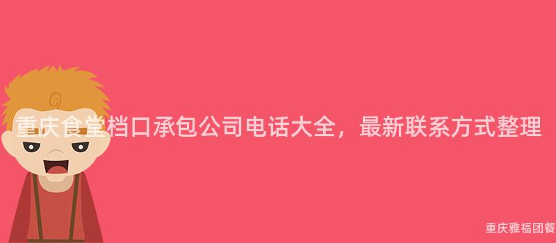 重慶食堂檔口承包公司電話大(Big)全，最新聯系方式整理