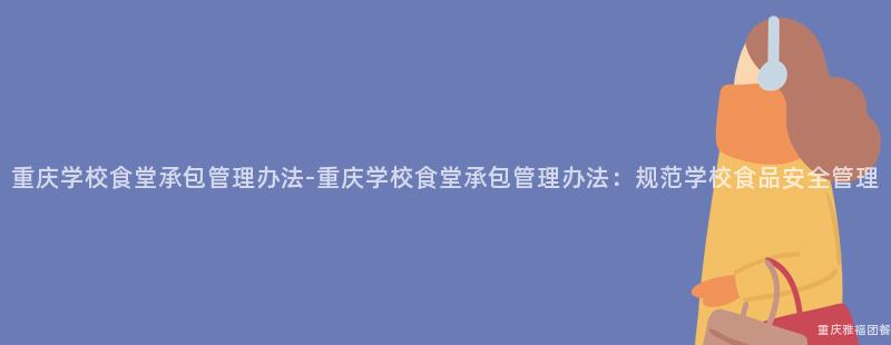 重慶學校食堂承包管理辦法-重慶學校食堂承包管理辦法：規範學校食品安全管理