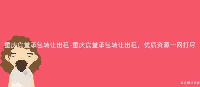 重慶食堂承包轉讓出(Out)租-重慶食堂承包轉讓出(Out)租，優質資源一(One)網打盡