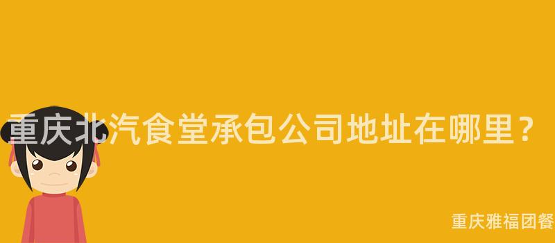 重慶北汽食堂承包公司地址在(Exist)哪裏？