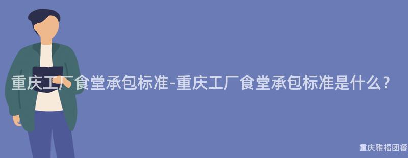 重慶工廠食堂承包标準-重慶工廠食堂承包标準是什麽？