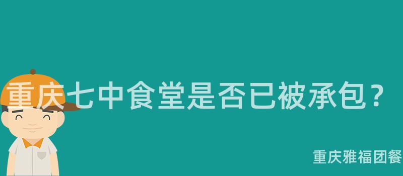 重慶七中食堂是否已被承包？