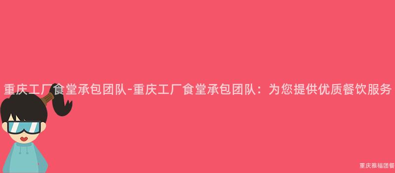 重慶工廠食堂承包團隊-重慶工廠食堂承包團隊：爲(For)您提供優質餐飲服務