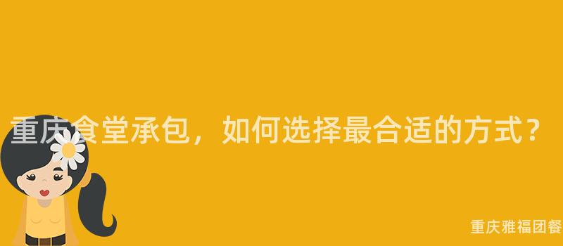 重慶食堂承包，如何選擇最合适的(Of)方式？