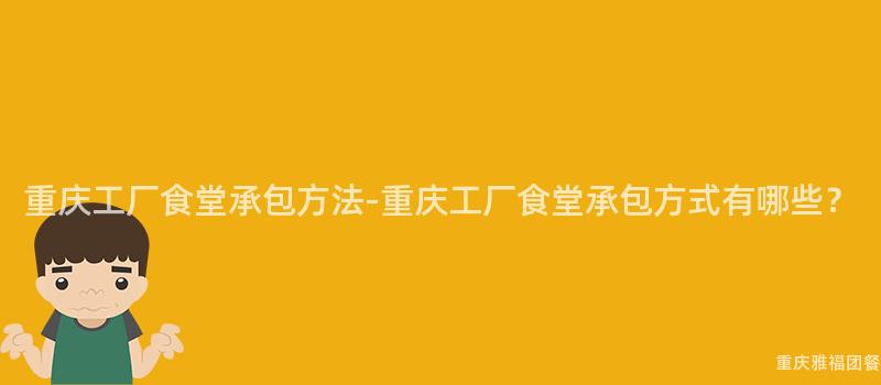 重慶工廠食堂承包方法-重慶工廠食堂承包方式有哪些？