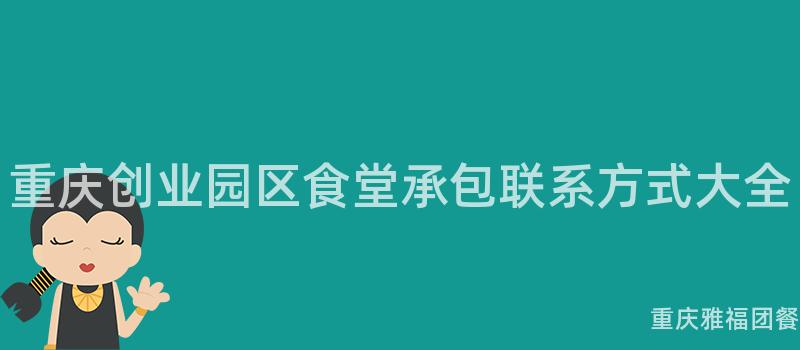 重慶創業園區食堂承包聯系方式大(Big)全