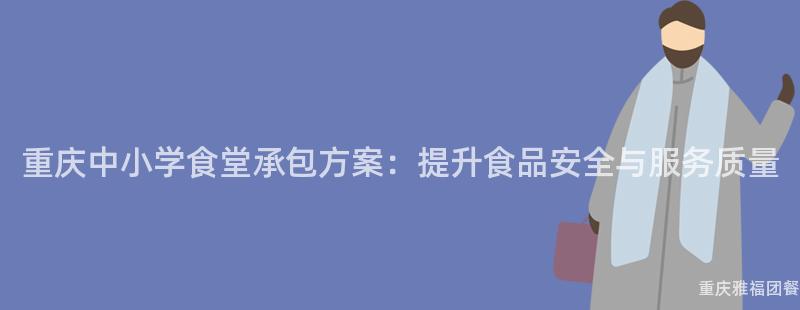 重慶中小學食堂承包方案：提升食品安全與服務質量