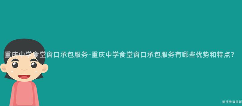 重慶中學食堂窗口承包服務-重慶中學食堂窗口承包服務有哪些優勢和(And)特點？