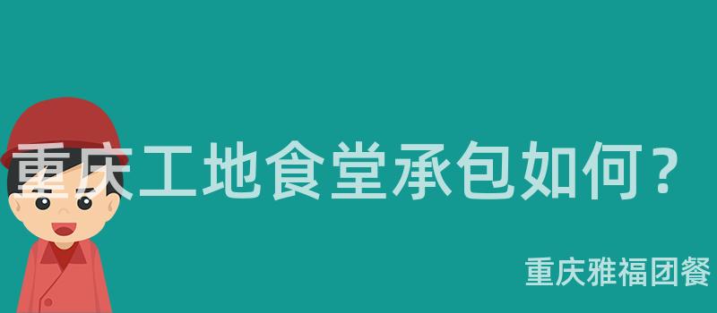 重慶工地食堂承包如何？