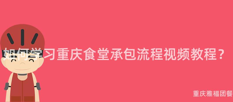 如何學習重慶食堂承包流程視頻教程？