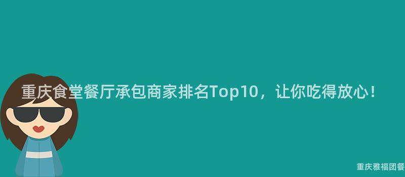 重慶食堂餐廳承包商家排名Top10，讓你吃得放心！