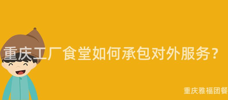 重慶工廠食堂如何承包對外服務？