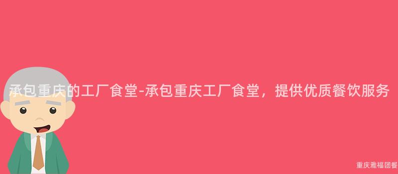 承包重慶的(Of)工廠食堂-承包重慶工廠食堂，提供優質餐飲服務